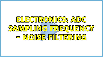 Electronics: ADC sampling frequency - Noise filtering (2 Solutions!!)