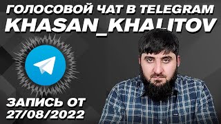 Хасан Халитов . Голосовой чат [ 27.08.2022 ]