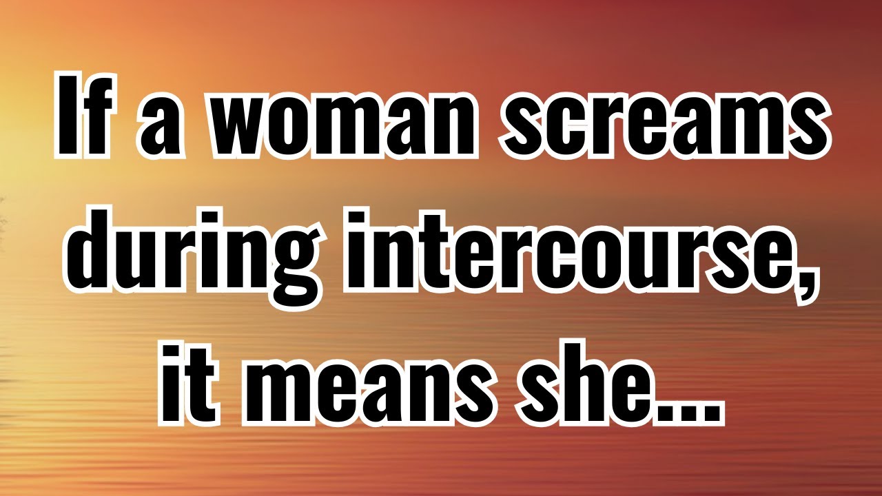 If a woman screams during intercourse, it means she...| psychological