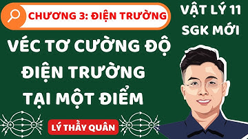 [ Vật Lý 11_Chương 3_SGK Mới] Điện Trường Và Véc-tơ Cường Độ Điện Trường Tại Một Điểm IILý Thầy Quân