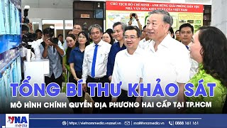 Tổng Bí thư khảo sát mô hình chính quyền địa phương hai cấp tại TP.HCM - VNA