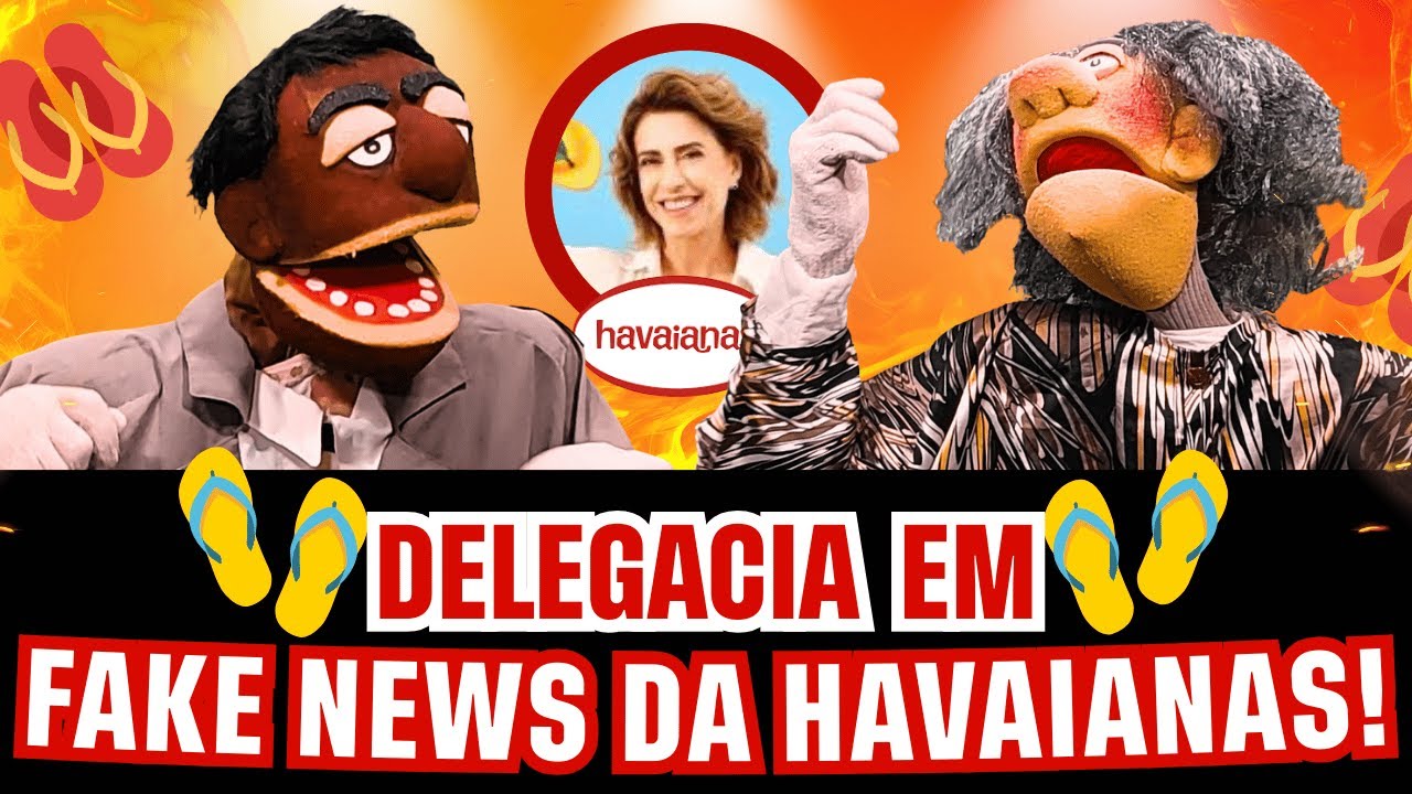 DELEGACIA EM: A FAKE NEWS DA HAVAIANAS!