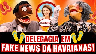 DELEGACIA EM: A FAKE NEWS DA HAVAIANAS!