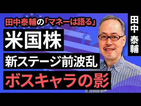 田中泰輔のマネーは語る：【米国株】新ステージ前波乱、ボスキャラの影（田中　泰輔）