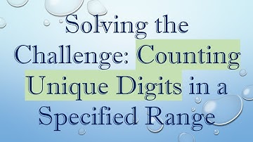 Solving the Challenge: Counting Unique Digits in a Specified Range