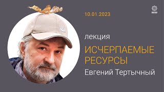 ЛЕКЦИЯ &quot;ИСЧЕРПАЕМЫЕ  РЕСУРСЫ&quot;  Евгений Тертычный (10-01-2023)