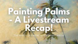 How to Paint Palm Trees - A Livestream Recap! - The Beauty of Pastel with Bethany Fields