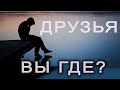 Друзья! Вы где?