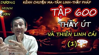 TẬP 600 : THẦY ÚT VÀ THIÊN LINH CÁI (PHẦN 1) I CHUYỆN MA DƯƠNG MINH SƠN I