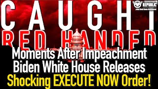 Caught Red Handed! Moment's After Impeachment Biden White House Releases Shocking Execute Now Order!