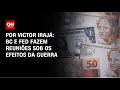 Análise: BC e FED fazem reuniões sob os efeitos da guerra | BASTIDORES CNN