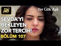 Yer Gök Aşk 107. Bölüm / Full HD (Tek Parça) - Sevda'nın Zor Tercihi