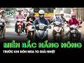 Trước khi mưa to giải nhiệt, Miền Bắc vẫn tiếp tục nắng nóng