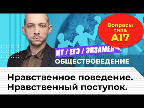ЦТ, ЕГЭ по обществоведению. Нравственное поведение, нравственный поступок. Вопросы типа ..А17