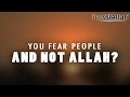 You Fear People And Not Allah?