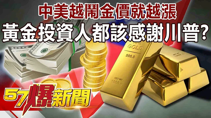 中美越闹金价就越涨 “黄金投资人”都该感谢川普？-徐俊相《57爆新闻》精选篇 网路独播版 - 天天要闻