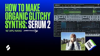 How To Make Evolving Serum 2 Synths (ft. Apu Nanu)