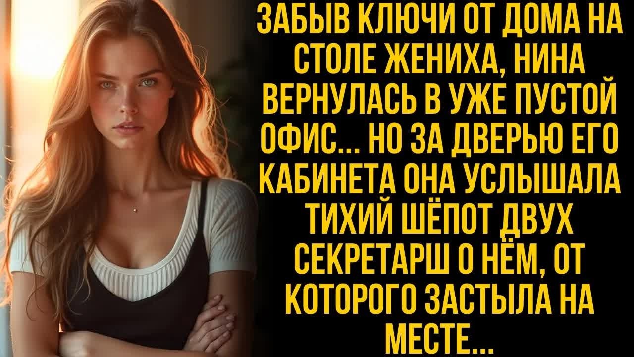 Забыв ключи от дома, Нина вернулась в офис. Но услышала такой разговор о женихе, что застыла...
