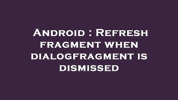 Android : Refresh fragment when dialogfragment is dismissed