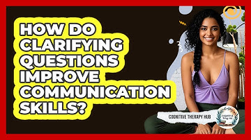 How Do Clarifying Questions Improve Communication Skills? - Cognitive Therapy Hub