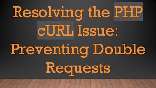 Resolving the PHP cURL Issue: Preventing Double Requests
