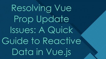 Resolving Vue Prop Update Issues: A Quick Guide to Reactive Data in Vue.js