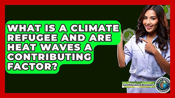 What Is A Climate Refugee And Are Heat Waves A Contributing Factor? - Earth Science Answers