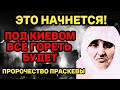 ГОТОВЬТЕСЬ! ПОД КИЕВОМ ВСЕ ГОРЕТЬ БУДЕТ. Пророчество Праскевы