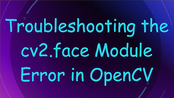 Troubleshooting the cv2.face Module Error in OpenCV