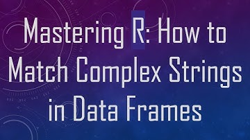 Mastering R: How to Match Complex Strings in Data Frames