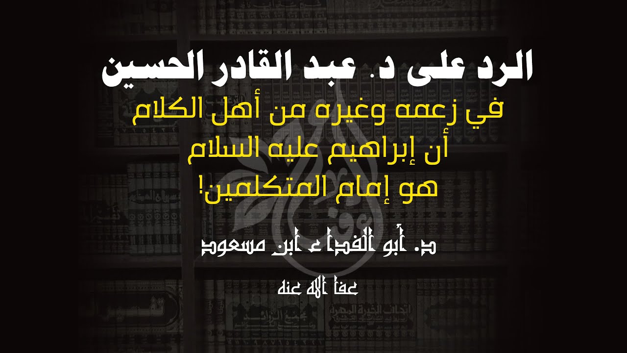 الرد على دكتور عبد القادر الحسين في زعمه أن إبراهيم عليه السلام هو إمام المتكلمين