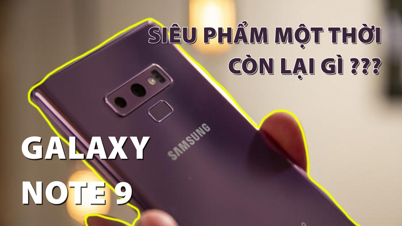 Đánh giá Galaxy Note 9: Siêu phẩm một thời nay còn lại gì!