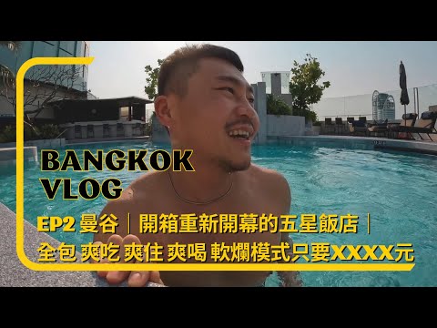 Ep2 曼谷🇹🇭｜開箱重新開幕的五星飯店｜全包 爽吃 爽住 喝爆 軟爛模式 只要XXXX｜比蝦茫