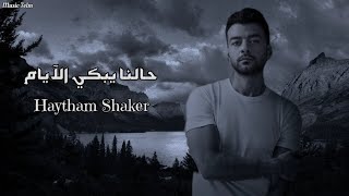 هيثم شاكر حالنا يبكي الآيام