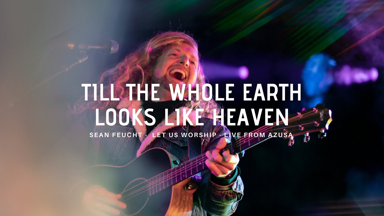 Till the Whole Earth Looks Like Heaven - Sean Feucht - Let Us Worship - Azusa