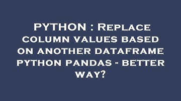 PYTHON : Replace column values based on another dataframe python pandas - better way?