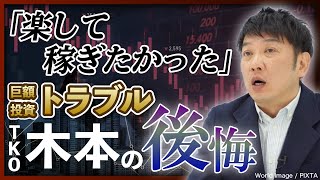 【楽して稼ごうと…】TKO木本が激白、数億円規模「巨額投資トラブル」の全貌とは？