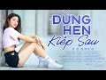 trót thương kiếp này xin ĐỪNG HẸN KIẾP SAU - 100 bài nhạc trẻ mới buồn tâm trạng nhất