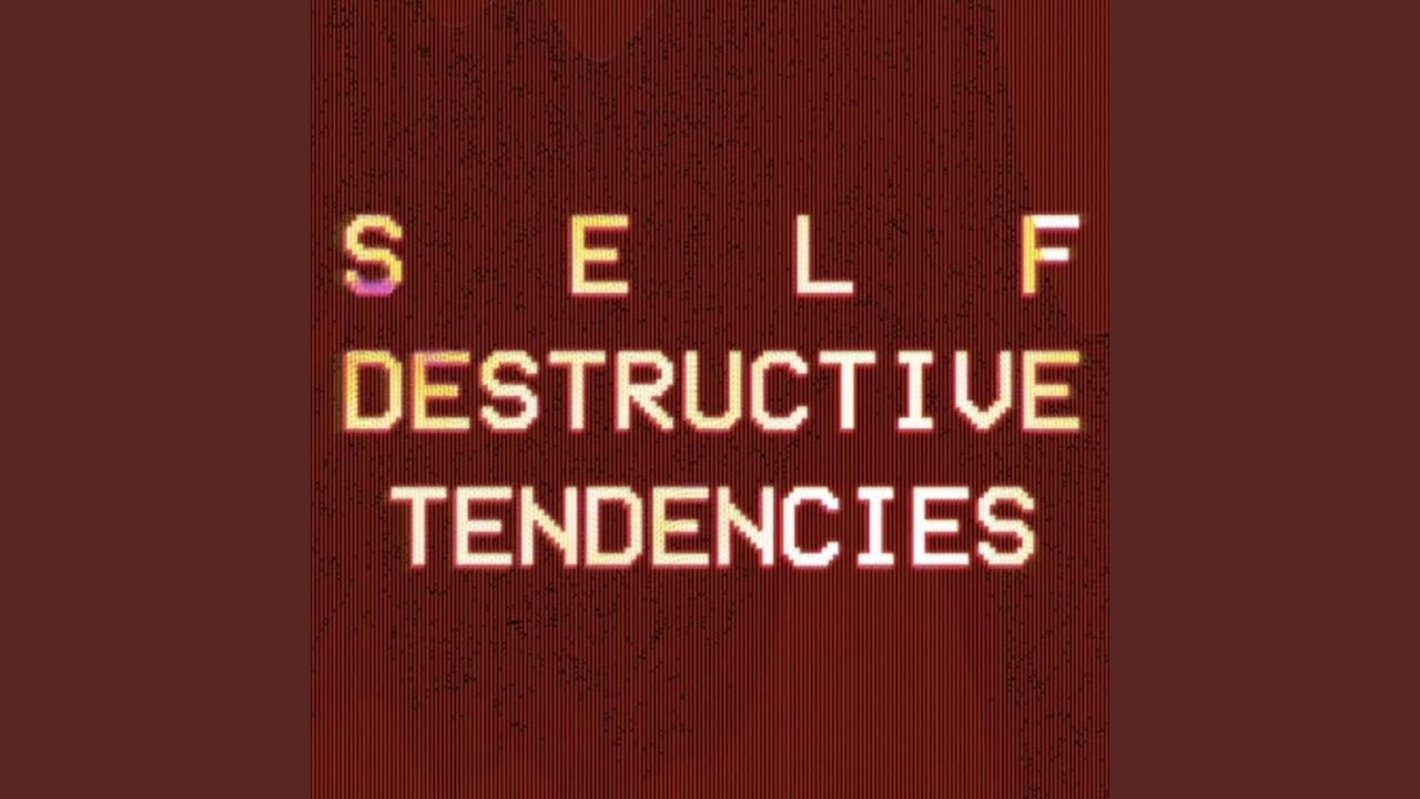 s-e-l-f destructive tendencies