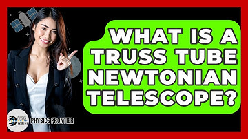 What Is A Truss Tube Newtonian Telescope? - Physics Frontier