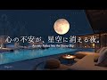 【4K/途中広告なし】心の不安が、星空に消える夜。自律神経を整える優しいピアノBGM | 睡眠・作業・読書用