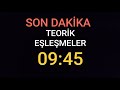 SON DAKİKA !!! 09:45 TEORİK EŞLEŞMELER !!!!