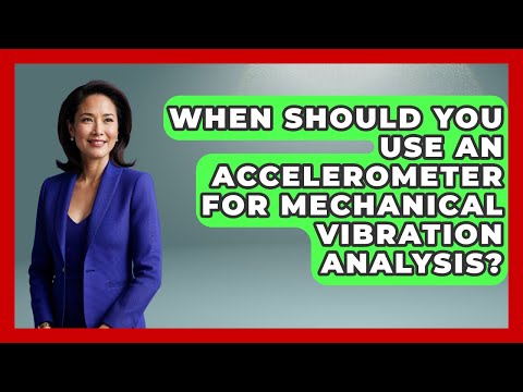When Should You Use An Accelerometer For Mechanical Vibration Analysis?