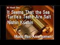 It seems that the sea turtles tears are saltnishin kushin music box