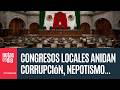 Algo debe pasar en los congresos locales. Hay corrupción, nepotismo y hasta violencia