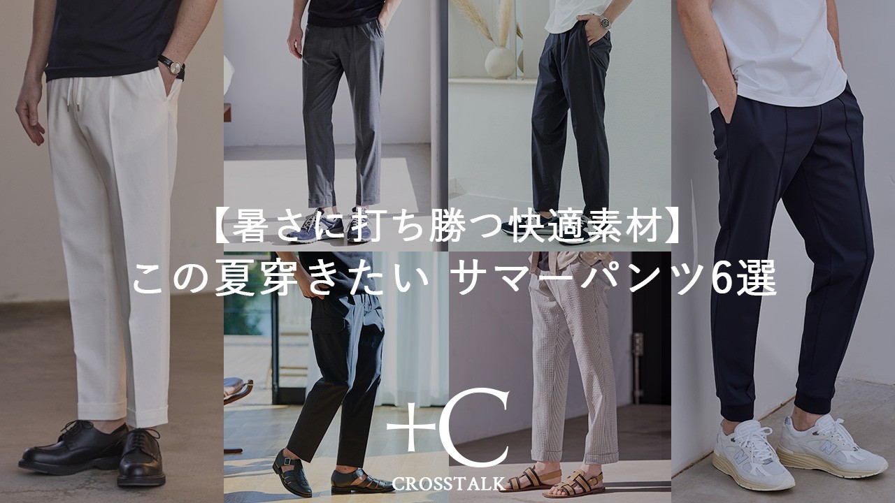 暑さに打ち勝つ快適素材】この夏穿きたい サマーパンツ6選 CROSSTALK
