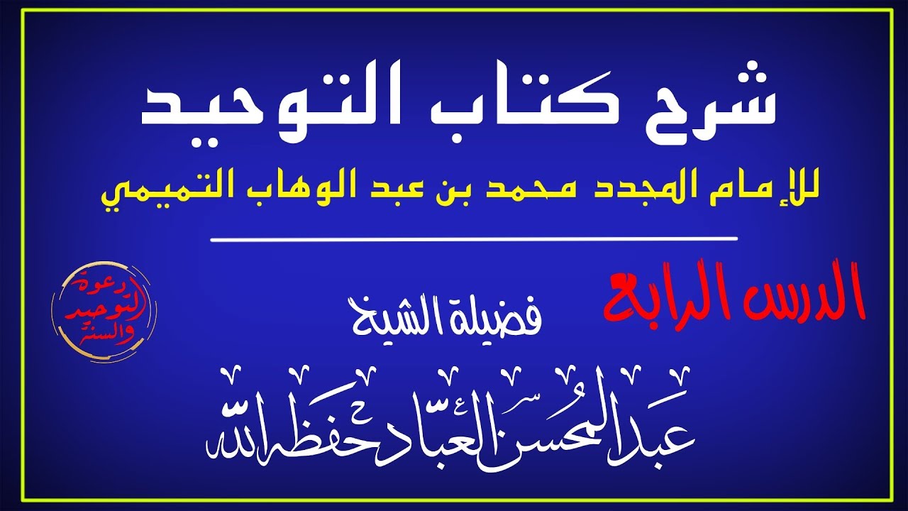 شرح كتاب التوحيد / الشيخ عبد المحسن العباد / الدرس الرابع / باب فضل التوحيد وما يكفر من الذنوب