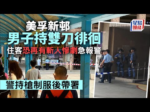 持刀男出沒｜美孚新邨男子指鄰居好嘈持雙刀走廊拍門 警持槍制服帶署｜星島頭條新聞｜持刀男｜美孚新邨｜思覺失調