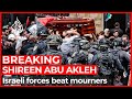 Israeli forces beat mourners carrying Abu Akleh’s body