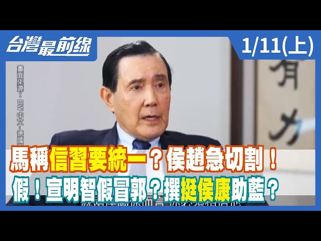 馬英九稱"信習要統一"？侯趙急切割！ 假！宣明智假冒郭台銘？撰"挺侯康"助藍？【台灣最前線】2024.01.11(上)